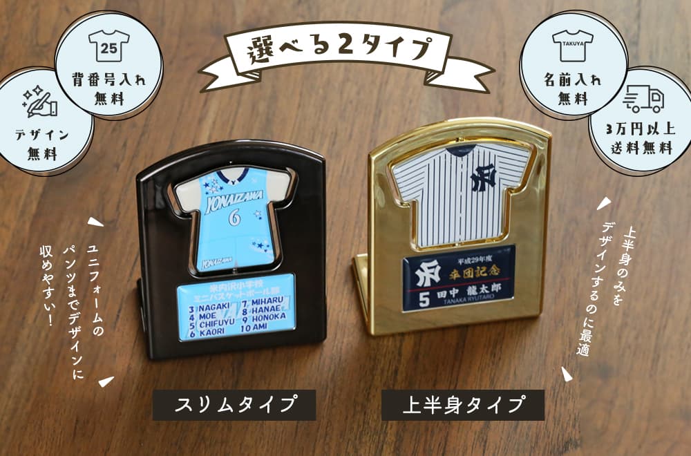 選べる2タイプ。スリムタイプ ユニフォームのパンツまでデザインに収めやすい! 上半身タイプ 上半身のみをデザインするのに最適