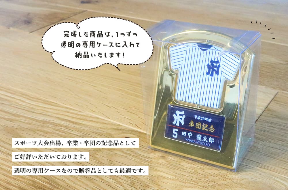 完成した商品は1つずつ透明の専用ケースに入れて納品いたします!スポーツ大会出場、卒業・卒団・引退の機縁品としてご好評いただいております。透明の専用ケースなので贈答品としても最適です。